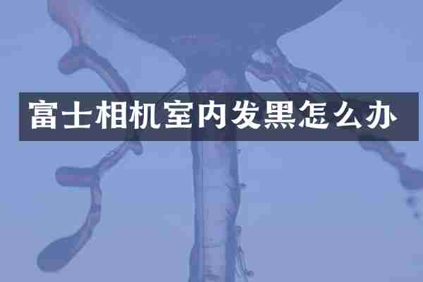 富士相机室内发黑怎么办