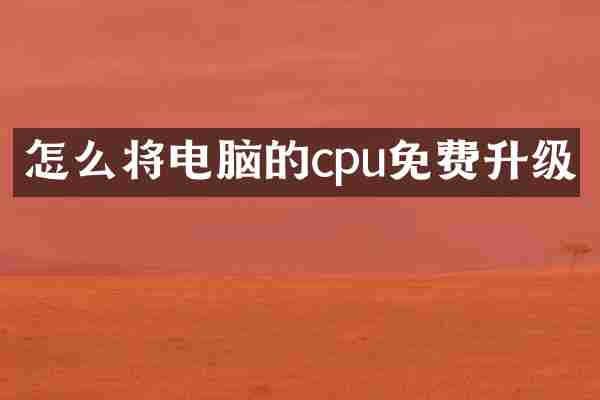 怎么将电脑的cpu免费升级