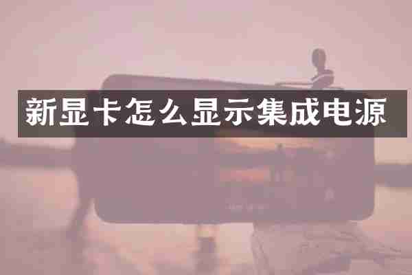 新显卡怎么显示集成电源