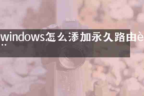 windows怎么添加永久路由表