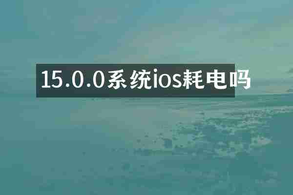15.0.0系统ios耗电吗