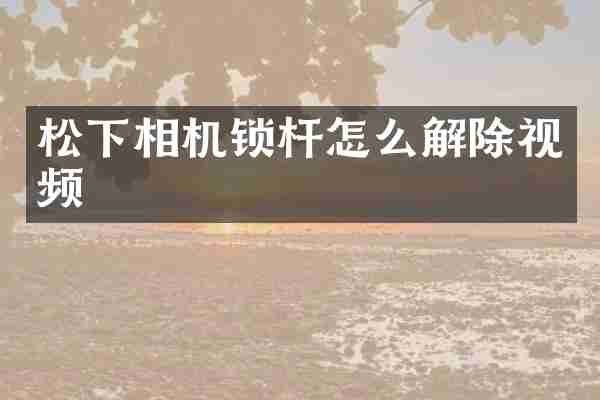 松下相机锁杆怎么解除视频