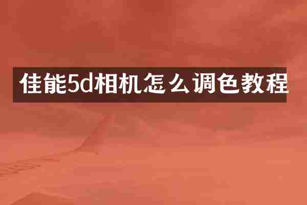 佳能5d相机怎么调色教程