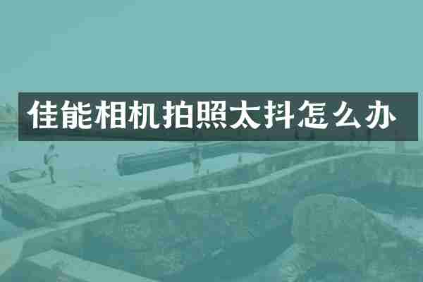 佳能相机拍照太抖怎么办