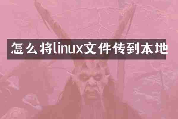 怎么将linux文件传到本地