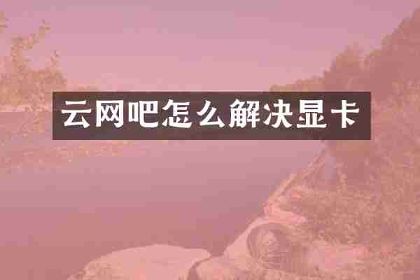 云网吧怎么解决显卡