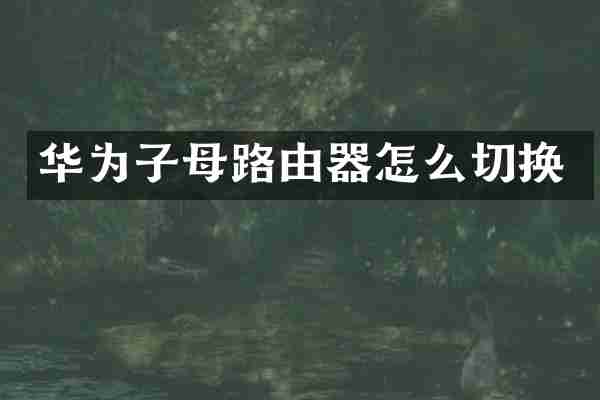 华为子母路由器怎么切换