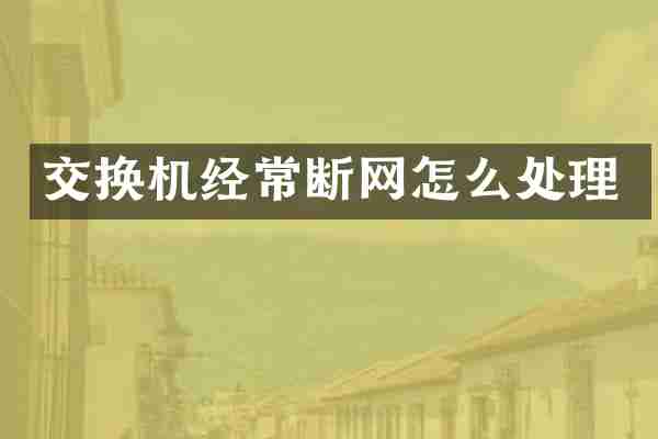 交换机经常断网怎么处理