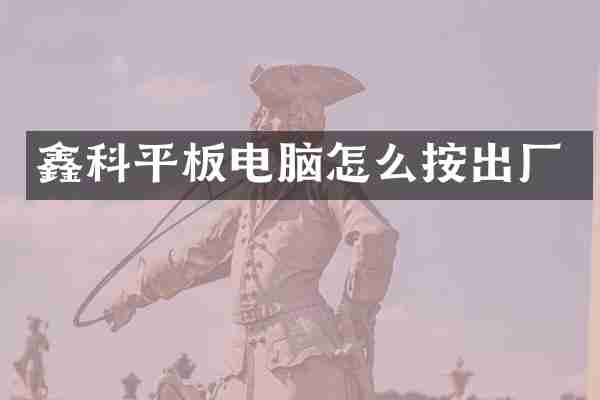 鑫科平板电脑怎么按出厂