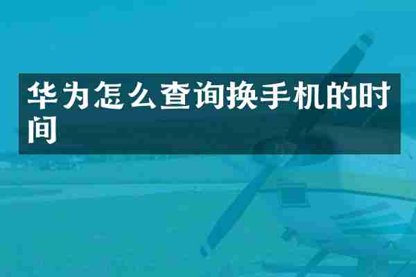 华为怎么查询换手机的时间