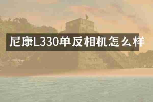 尼康L330单反相机怎么样