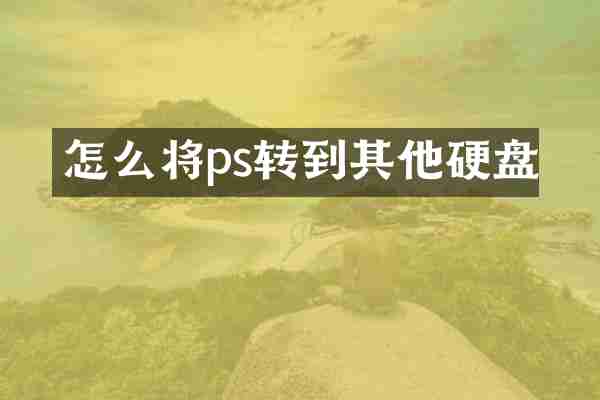 怎么将ps转到其他硬盘