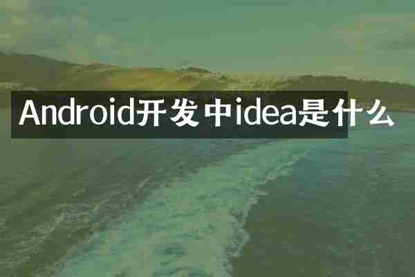 Android开发中idea是什么