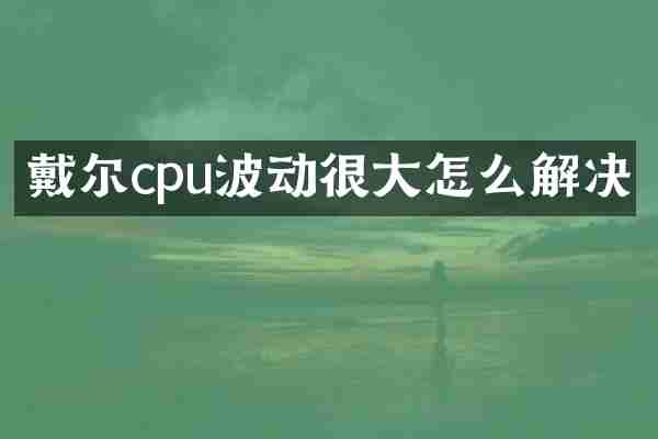 戴尔cpu波动很大怎么解决