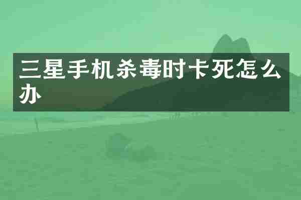 三星手机杀毒时卡死怎么办