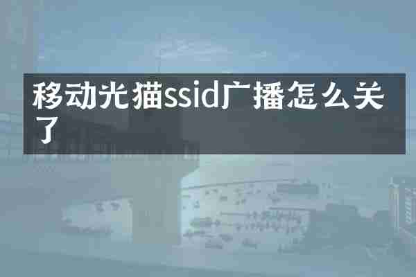 移动光猫ssid广播怎么关不了