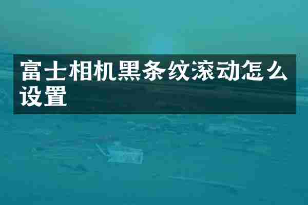 富士相机黑条纹滚动怎么设置