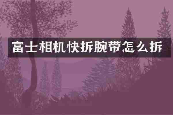 富士相机快拆腕带怎么拆