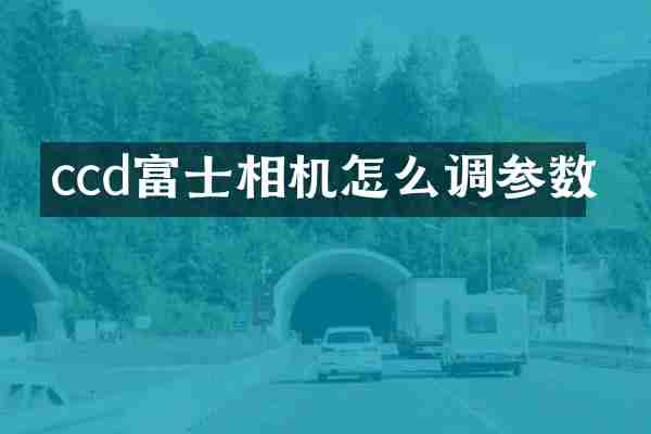 ccd富士相机怎么调参数