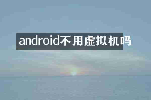 android不用虚拟机吗