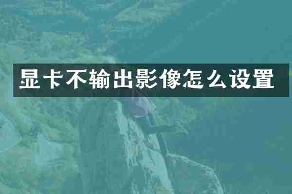 显卡不输出影像怎么设置