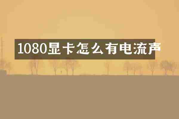 1080显卡怎么有电流声