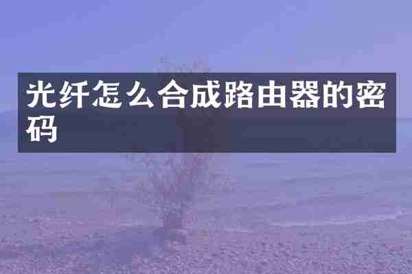 光纤怎么合成路由器的密码