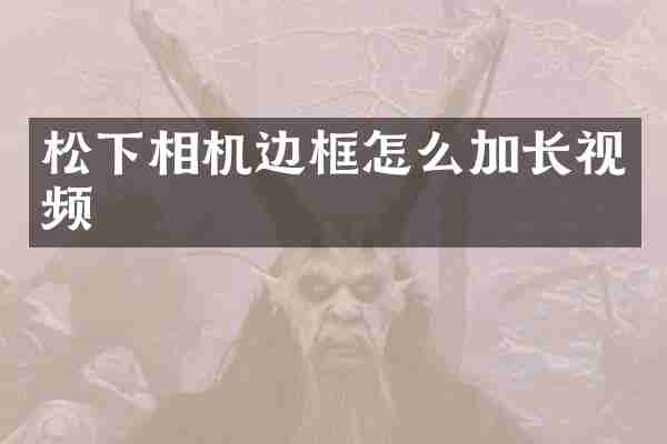 松下相机边框怎么加长视频
