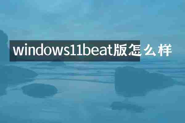 windows11beat版怎么样