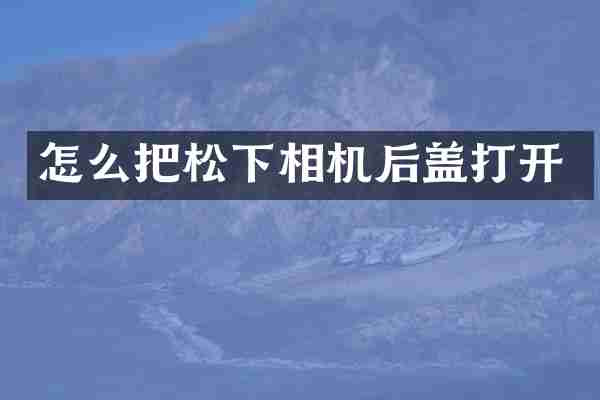 怎么把松下相机后盖打开