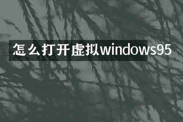 怎么打开虚拟windows95