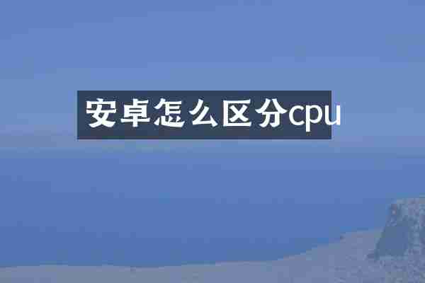 安卓怎么区分cpu