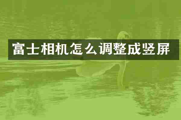 富士相机怎么调整成竖屏
