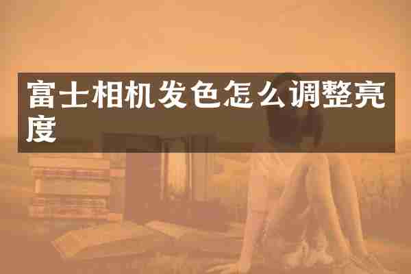 富士相机发色怎么调整亮度