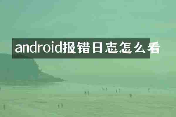 android报错日志怎么看