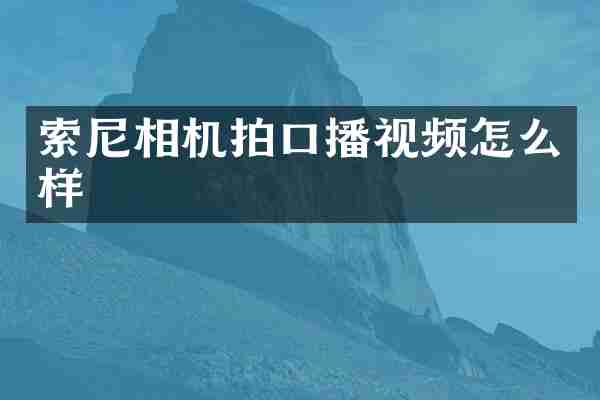索尼相机拍口播视频怎么样