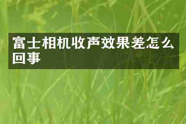 富士相机收声效果差怎么回事