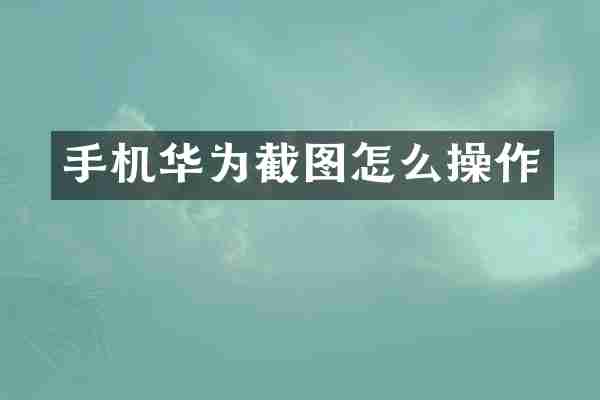 手机华为截图怎么操作