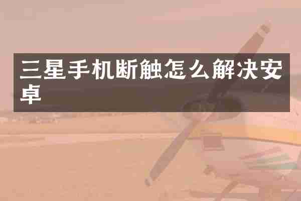 三星手机断触怎么解决安卓