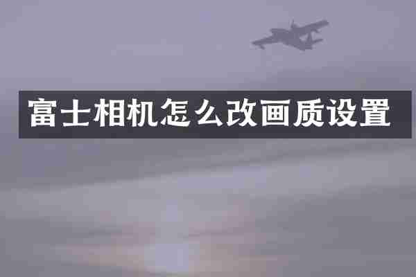 富士相机怎么改画质设置