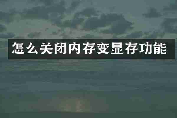 怎么关闭内存变显存功能