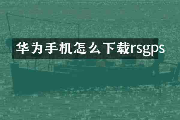 华为手机怎么下载rsgps