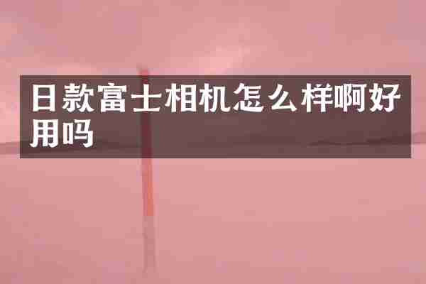 日款富士相机怎么样啊好用吗