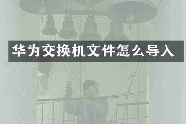 华为交换机文件怎么导入