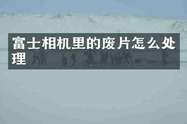 富士相机里的废片怎么处理