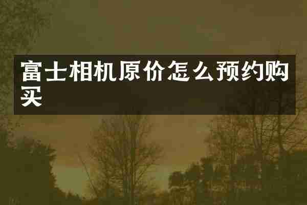 富士相机原价怎么预约购买