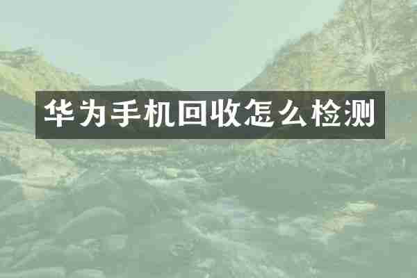 华为手机回收怎么检测