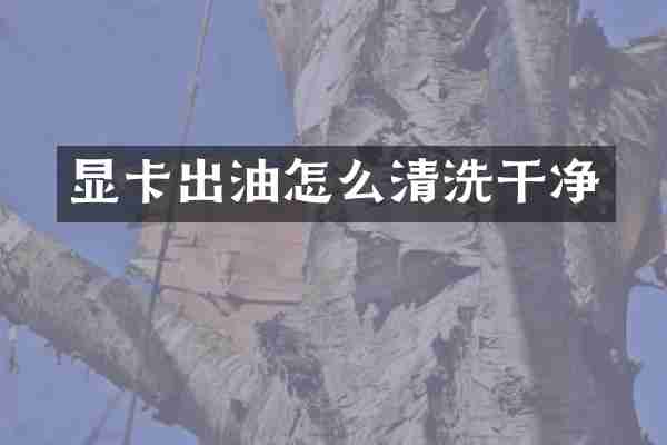 显卡出油怎么清洗干净