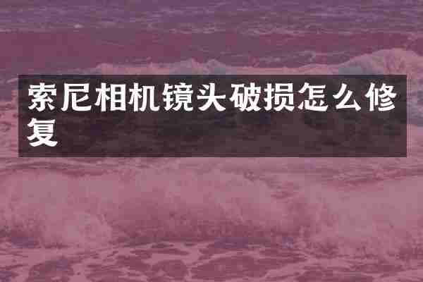 索尼相机镜头破损怎么修复