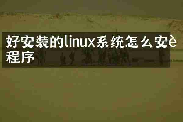 好安装的linux系统怎么安装程序